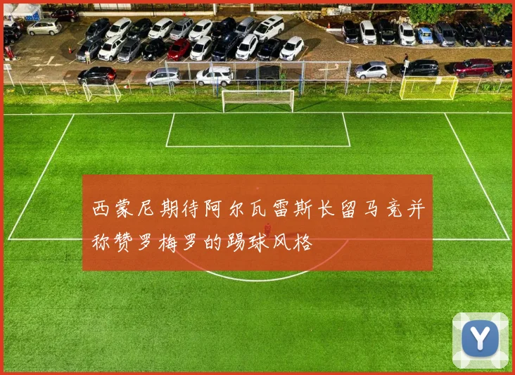 西蒙尼期待阿尔瓦雷斯长留马竞并称赞罗梅罗的踢球风格
