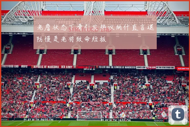 老詹状态下滑引发热议纳什直言退防慢是老将致命短板