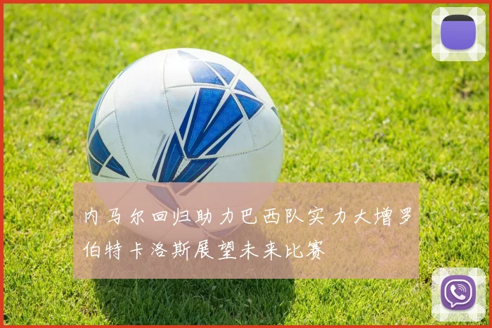 内马尔回归助力巴西队实力大增罗伯特卡洛斯展望未来比赛
