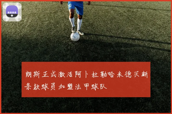 朗斯正式激活阿卜杜勒哈米德买断条款球员加盟法甲球队